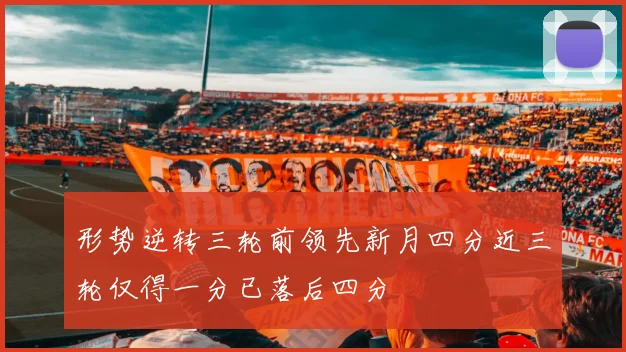 形势逆转三轮前领先新月四分近三轮仅得一分已落后四分