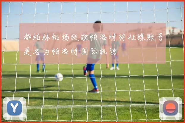 都柏林机场致敬帕洛特将社媒账号更名为帕洛特国际机场