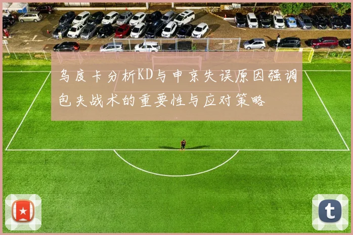乌度卡分析KD与申京失误原因强调包夹战术的重要性与应对策略