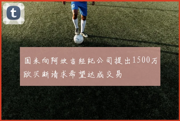 国米向阿坎吉经纪公司提出1500万欧买断请求希望达成交易