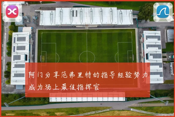 阿门分享范弗里特的指导经验努力成为场上最佳指挥官